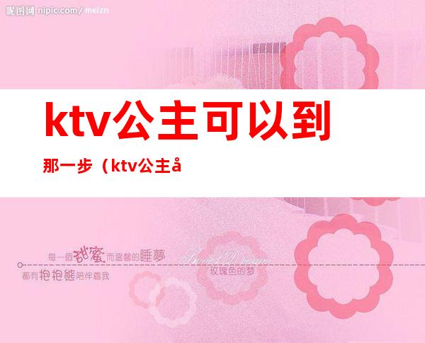 ktv公主可以到那一步（ktv公主可以干嘛）