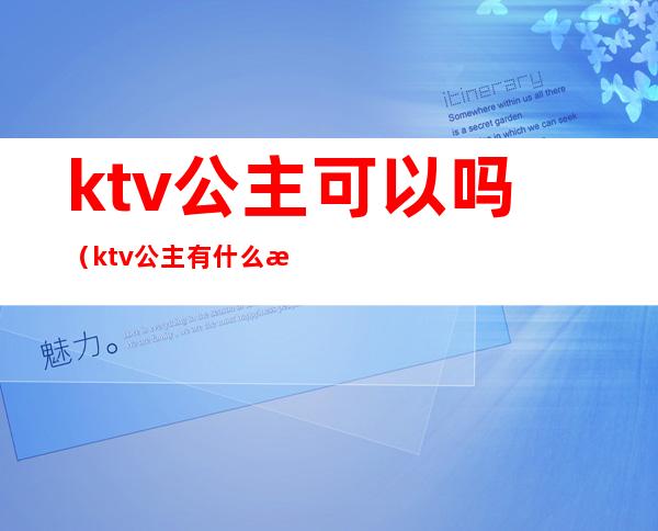 ktv公主可以吗（ktv公主有什么条件吗）