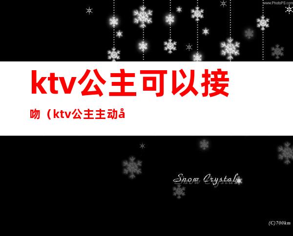 ktv公主可以接吻（ktv公主主动吻我）