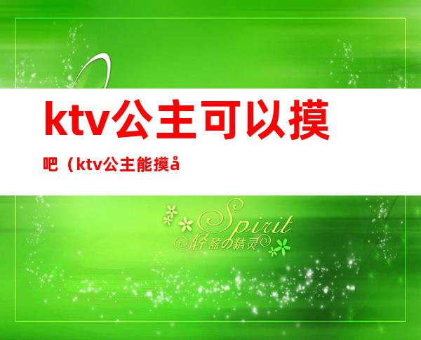 ktv公主可以摸吧（ktv公主能摸屁股吗）