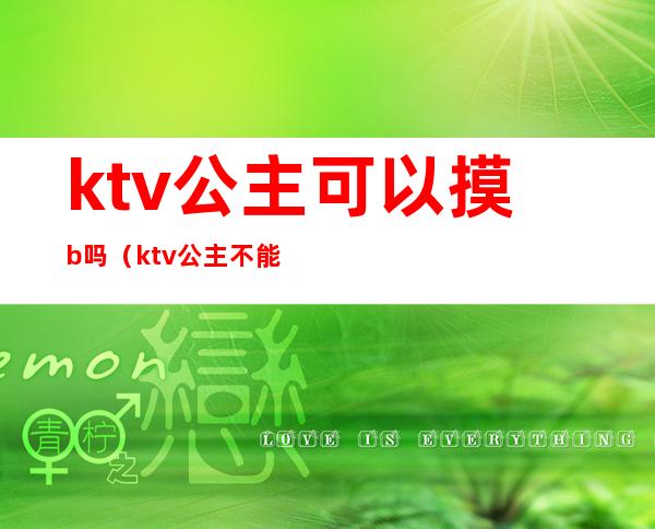 ktv公主可以摸b吗（ktv公主不能摸吗）