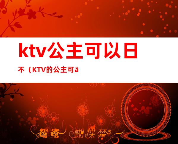 ktv公主可以日不（KTV的公主可以）