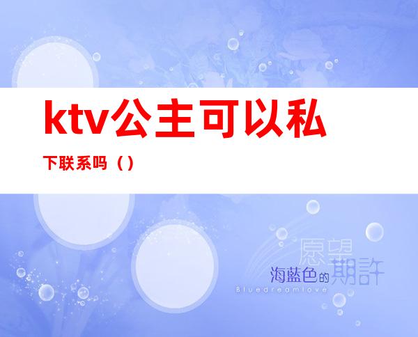 ktv公主可以私下联系吗（）