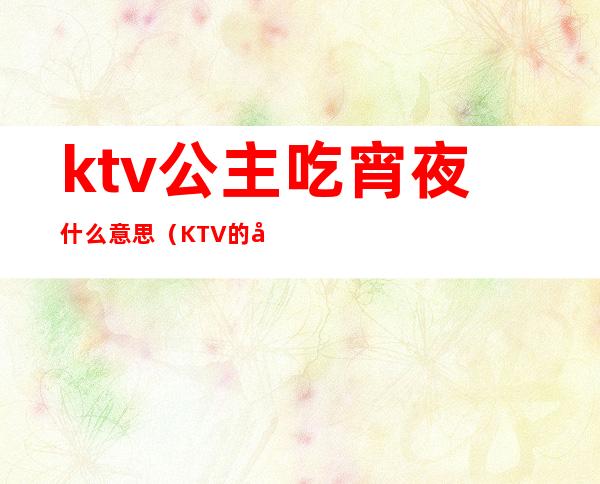 ktv公主吃宵夜什么意思（KTV的公主什么意思）