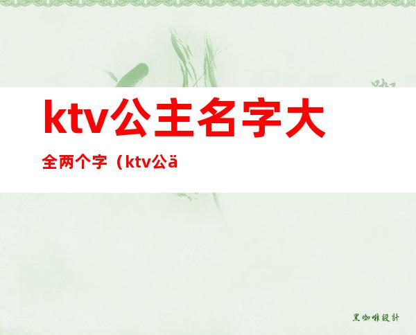 ktv公主名字大全两个字（ktv公主名字大全两个字）