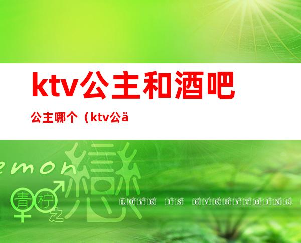 ktv公主和酒吧公主哪个（ktv公主和酒吧公主哪个贵）