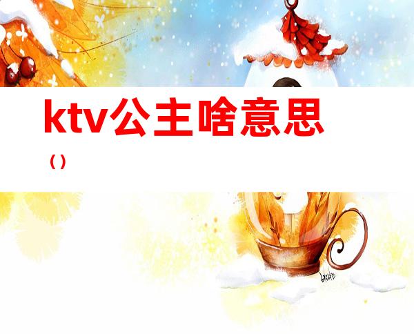 ktv公主啥意思（）