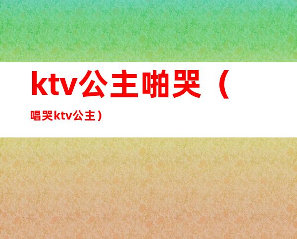 ktv公主啪哭（唱哭ktv公主）