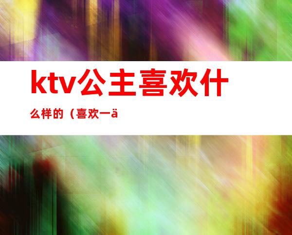 ktv公主喜欢什么样的（喜欢一个ktv公主）