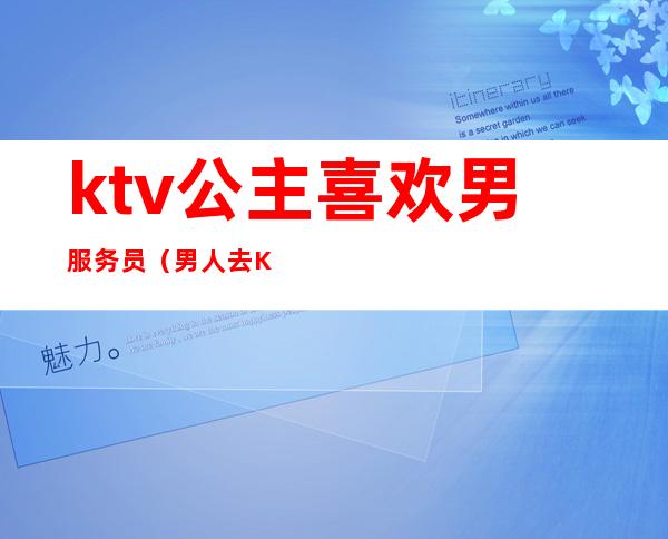 ktv公主喜欢男服务员（男人去KTV叫公主）