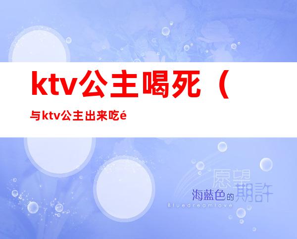 ktv公主喝死（与ktv公主出来吃饭）