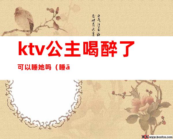 ktv公主喝醉了可以睡她吗（睡了KTV公主）