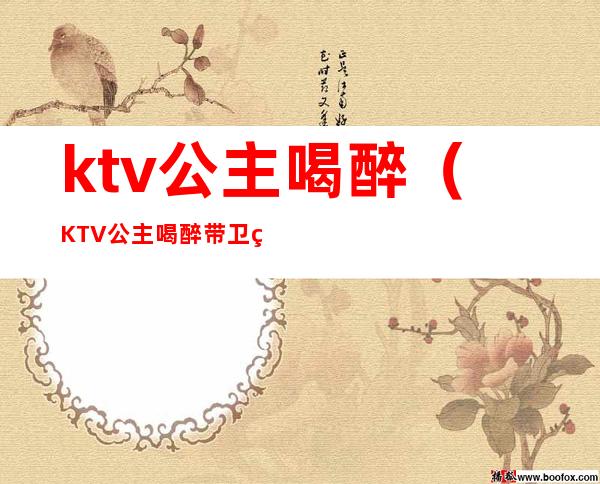 ktv公主喝醉（KTV公主喝醉带卫生间）