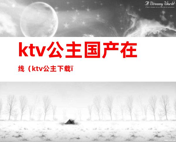 ktv公主国产在线（ktv公主 下载）