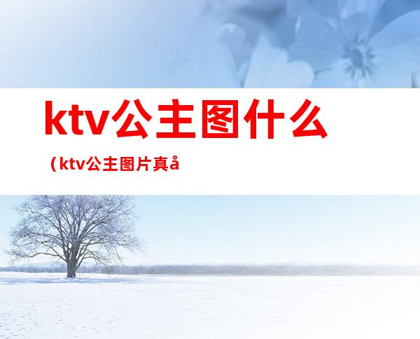 ktv公主图什么（ktv公主图片真实照片）