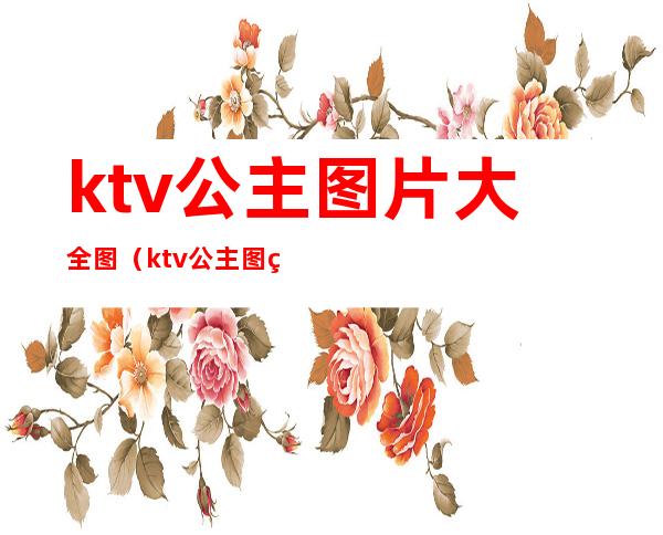 ktv公主图片大全图（ktv 公主图片）