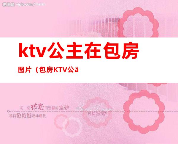 ktv公主在包房图片（包房KTV公主）