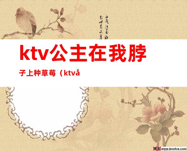 ktv公主在我脖子上种草莓（ktv公主可以给种草莓吗）