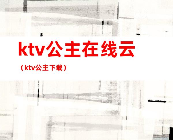 ktv公主在线云（ktv公主 下载）