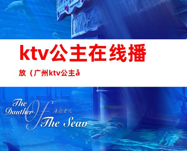 ktv公主在线播放（广州ktv公主在线观看）