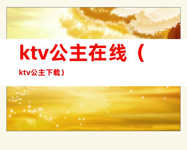 ktv公主在线（ktv公主 下载）