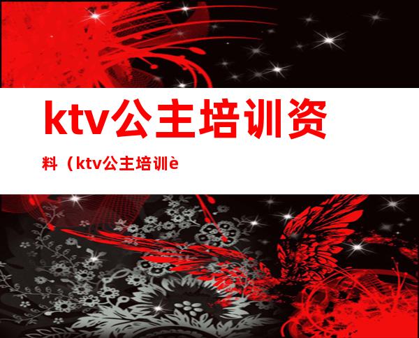 ktv公主培训资料（ktv公主培训资料大全）