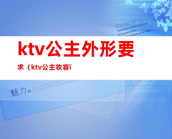 ktv公主外形要求（ktv公主妆容）