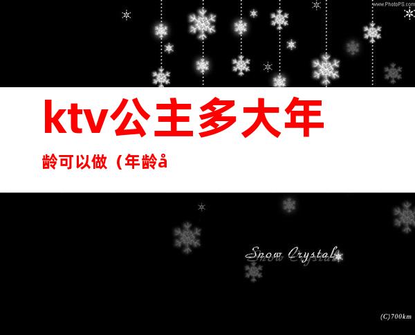 ktv公主多大年龄可以做（年龄大了能做ktv公主吗?）