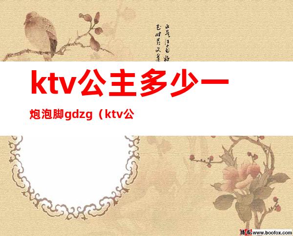 ktv公主多少一炮泡脚gdzg（ktv公主一晚上赚多少钱）