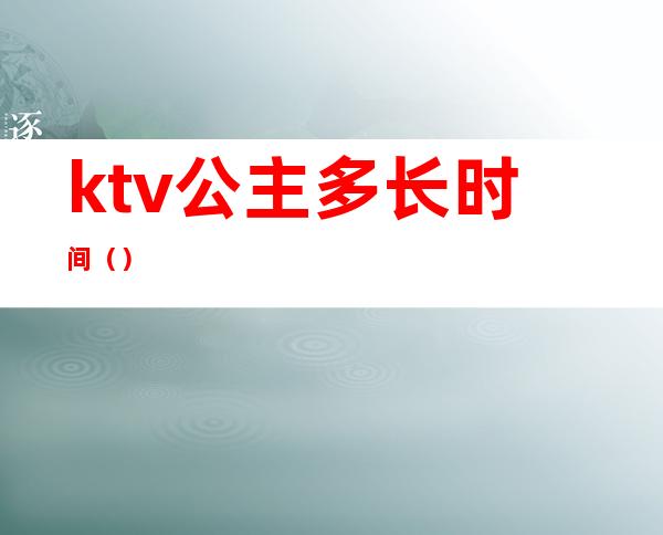 ktv公主多长时间（）