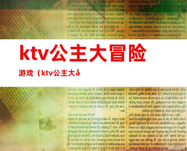 ktv公主大冒险游戏（ktv公主大冒险游戏怎么玩）