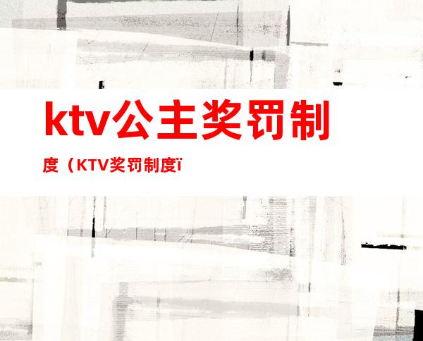 ktv公主奖罚制度（KTV奖罚制度）