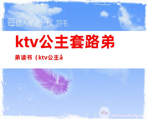 ktv公主套路弟弟读书（ktv公主套路太深）