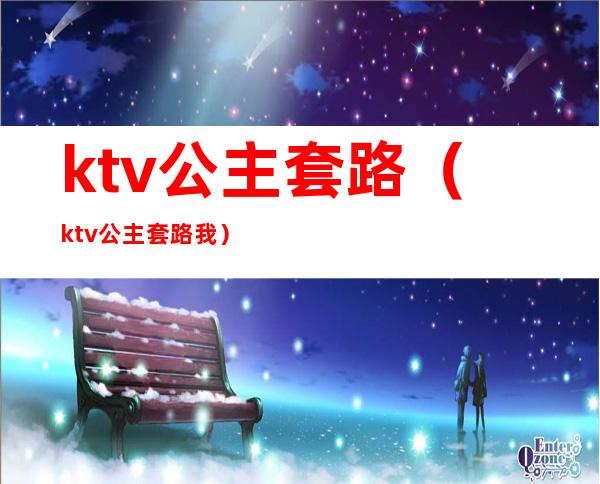 ktv公主套路（ktv公主套路我）