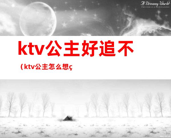 ktv公主好追不（ktv公主怎么想的）