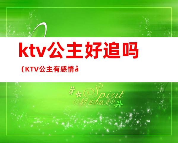 ktv公主好追吗（KTV公主有感情吗）