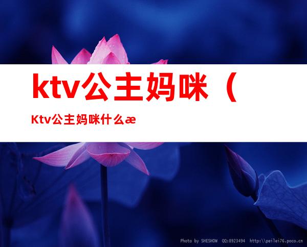 ktv公主妈咪（Ktv公主妈咪什么意思）