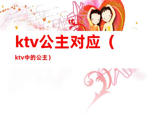 ktv公主对应（ktv中的公主）