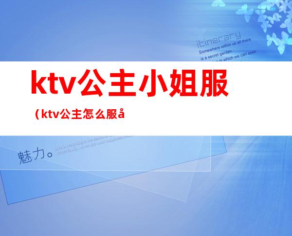 ktv公主小姐服（ktv公主怎么服务）