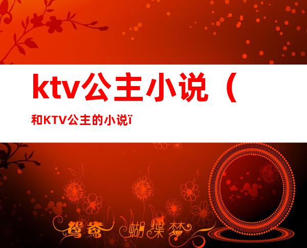 ktv公主小说（和KTV公主的小说）