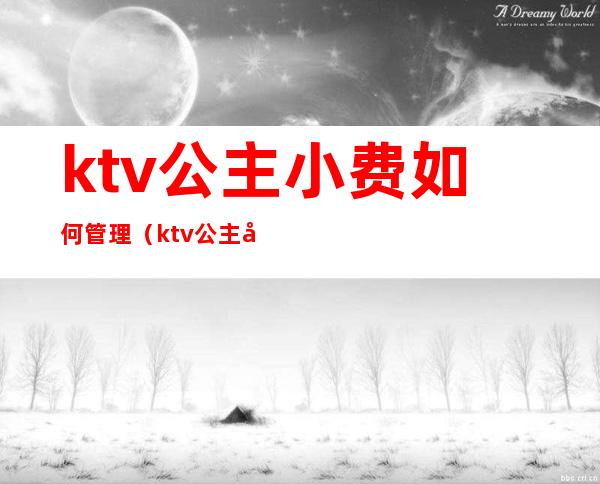 ktv公主小费如何管理（ktv公主必须给小费吗）