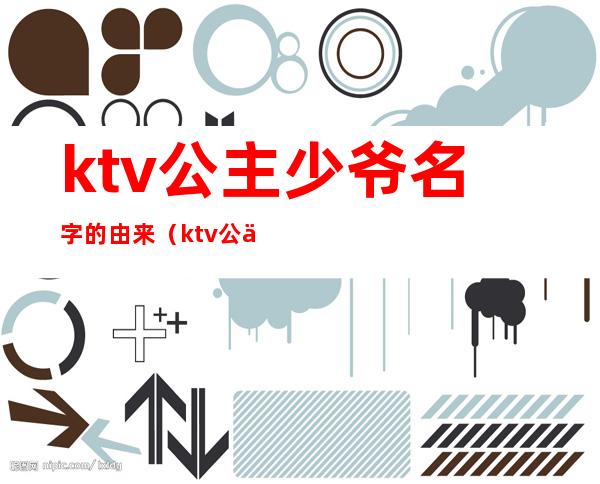 ktv公主少爷名字的由来（ktv公主又叫什么）