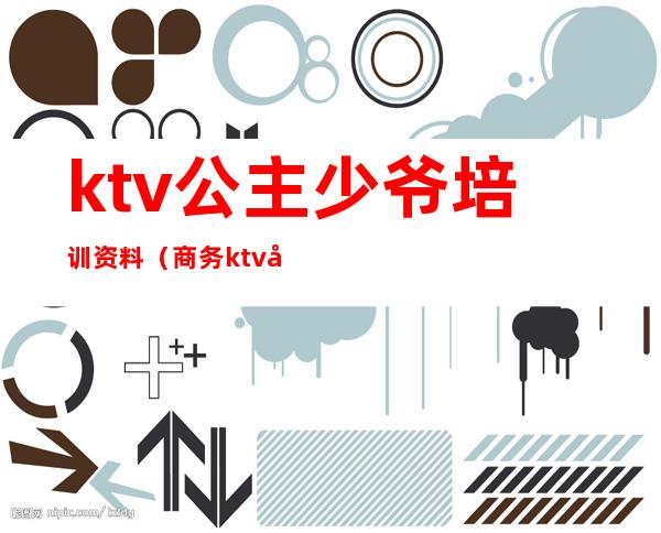 ktv公主少爷培训资料（商务ktv公主培训计划）