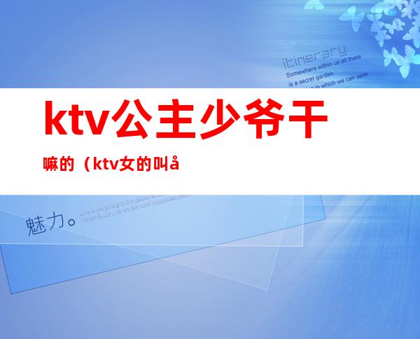 ktv公主少爷干嘛的（ktv女的叫公主男的叫什么少爷吗）