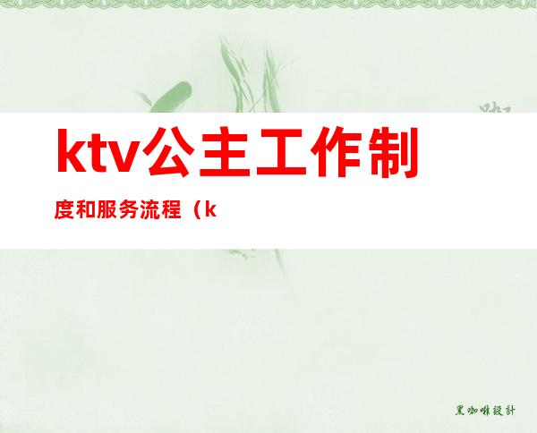 ktv公主工作制度和服务流程（ktv叫公主流程）