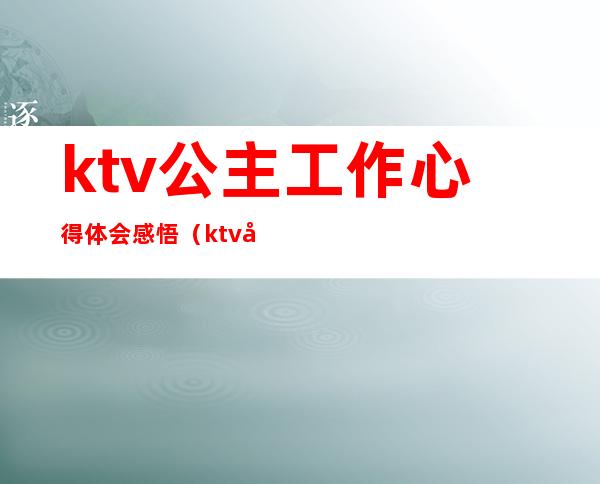 ktv公主工作心得体会感悟（ktv公主工作总结与计划）