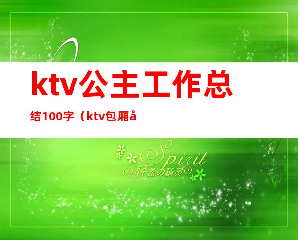 ktv公主工作总结100字（ktv包厢公主工作总结）