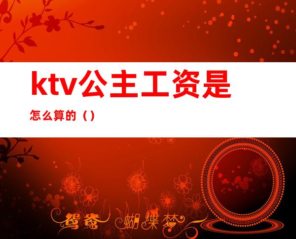 ktv公主工资是怎么算的（）