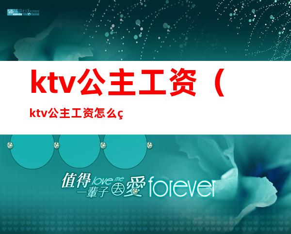 ktv公主工资（ktv公主工资怎么算的）