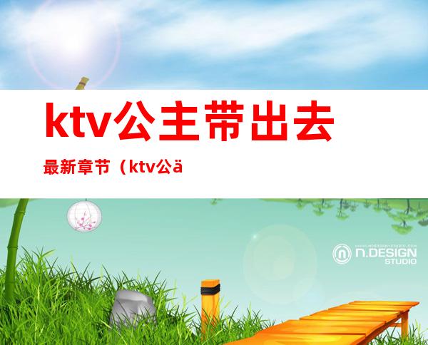 ktv公主带出去最新章节（ktv公主怎么能带走）